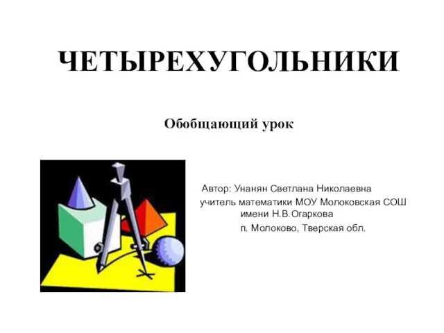 ЧЕТЫРЕХУГОЛЬНИКИ Обобщающий урок Автор: Унанян Светлана Николаевна учитель математики МОУ