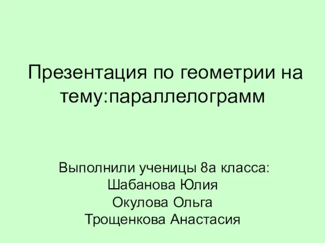 Презентация по геометрии на тему:параллелограмм Выполнили ученицы 8а класса: Шабанова Юлия Окулова Ольга Трощенкова Анастасия