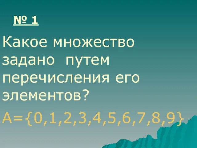А={0,1,2,3,4,5,6,7,8,9} № 1 Какое множество задано путем перечисления его элементов?