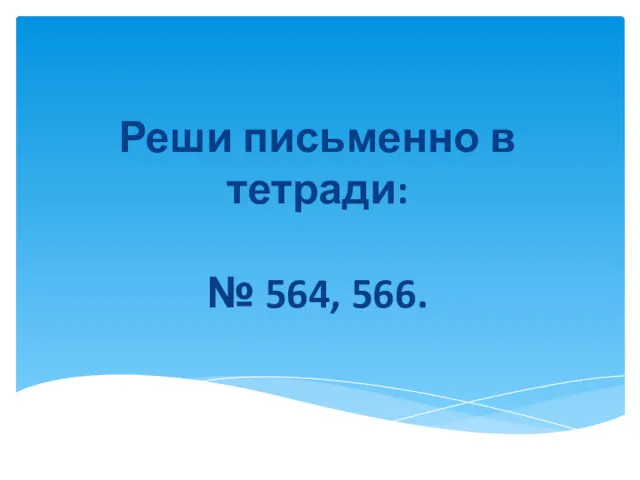 Реши письменно в тетради: № 564, 566.