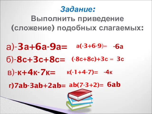 Задание: Выполнить приведение (сложение) подобных слагаемых: а)-3а+6а-9а= а(-3+6-9)= -6а б)-8с+3с+8с= (-8с+8с)+3с = 3с