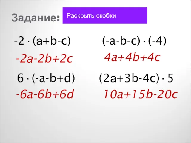 Задание: Раскрыть скобки -2·(а+b-c) 6·(-a-b+d) (-a-b-c)·(-4) (2а+3b-4c)·5 -2а-2b+2c -6a-6b+6d 4a+4b+4c 10a+15b-20c