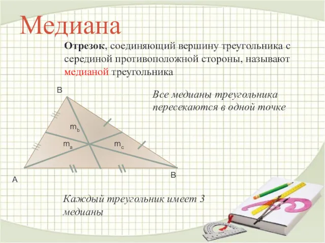 Медиана Отрезок, соединяющий вершину треугольника с серединой противоположной стороны, называют медианой треугольника Все