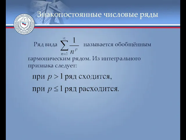 Знакопостоянные числовые ряды Ряд вида называется обобщённым гармоническим рядом. Из интегрального признака следует: