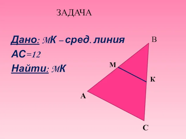 ЗАДАЧА Дано: MК – сред. линия АС=12 Найти: MК А К М С В