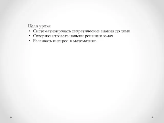 Цели урока: Систематизировать теоретические знания по теме Совершенствовать навыки решения задач Развивать интерес к математике.