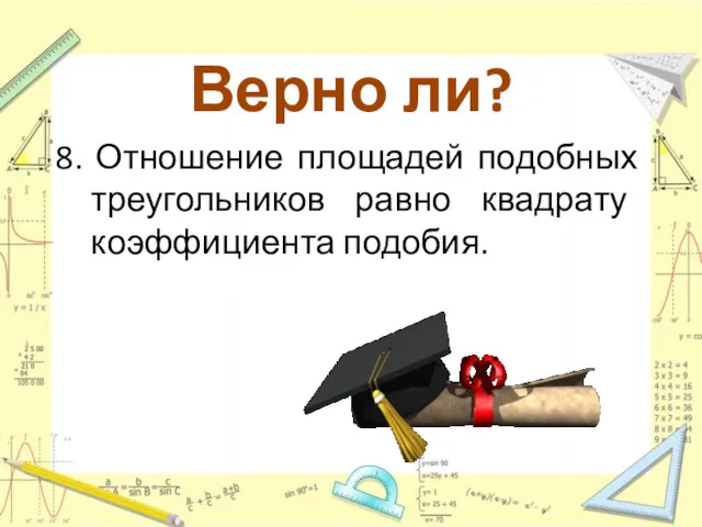 Верно ли? 8. Отношение площадей подобных треугольников равно квадрату коэффициента подобия.