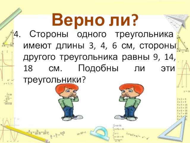 Верно ли? 4. Стороны одного треугольника имеют длины 3, 4,