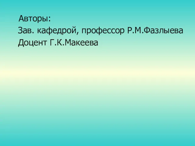 Авторы: Зав. кафедрой, профессор Р.М.Фазлыева Доцент Г.К.Макеева