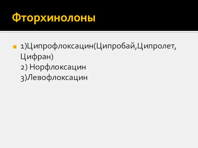 Фторхинолоны 1)Ципрофлоксацин(Ципробай,Ципролет, Цифран) 2) Норфлоксацин 3)Левофлоксацин