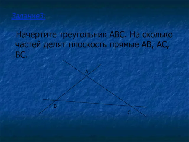 Начертите треугольник ABC. На сколько частей делят плоскость прямые AB, AC, BC. Задание3: A B C