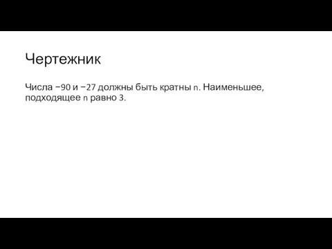 Чертежник Числа −90 и −27 должны быть кратны n. Наименьшее, подходящее n равно 3.