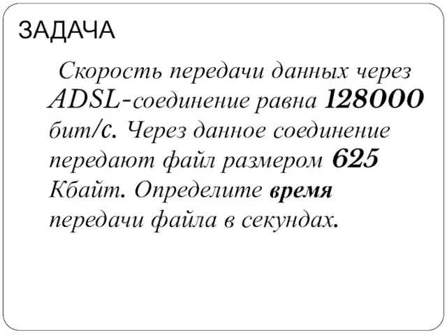 ЗАДАЧА Скорость передачи данных через ADSL-соединение равна 128000 бит/c. Через