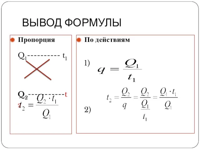 ВЫВОД ФОРМУЛЫ Пропорция Q1---------- t1 Q2-----------t2 По действиям 1) 2)