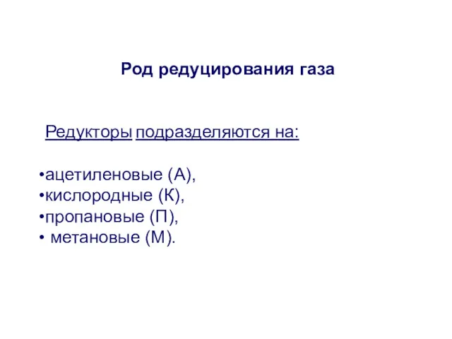 Род редуцирования газа Редукторы подразделяются на: ацетиленовые (А), кислородные (К), пропановые (П), метановые (М).