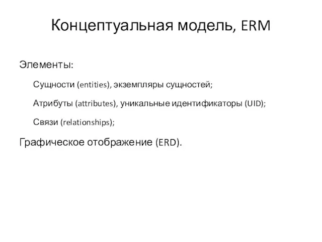 Концептуальная модель, ERM Элементы: Сущности (entities), экземпляры сущностей; Атрибуты (attributes), уникальные идентификаторы (UID);