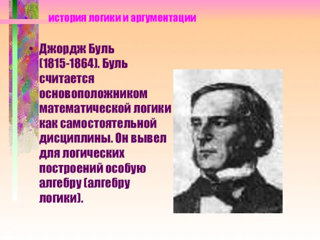 история логики и аргументации Джордж Буль (1815-1864). Буль считается основоположником