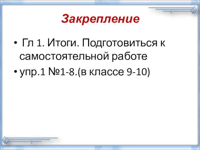 Закрепление Гл 1. Итоги. Подготовиться к самостоятельной работе упр.1 №1-8.(в классе 9-10)