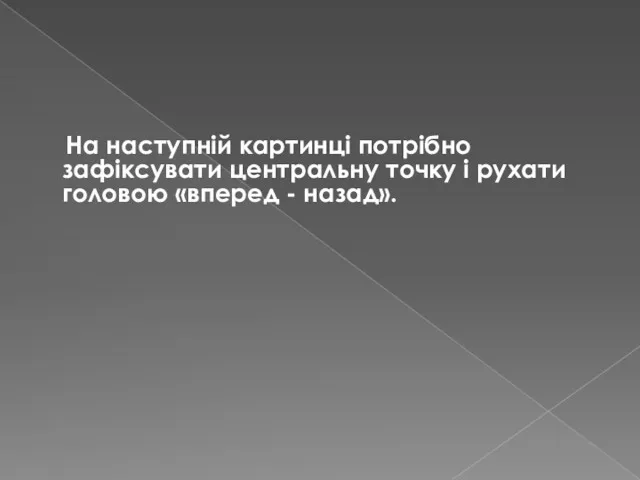 На наступній картинці потрібно зафіксувати центральну точку і рухати головою «вперед - назад».