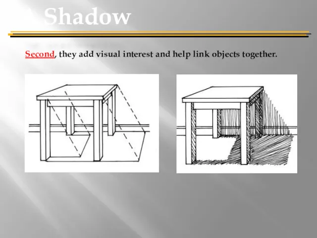 Second, they add visual interest and help link objects together. A Shadow