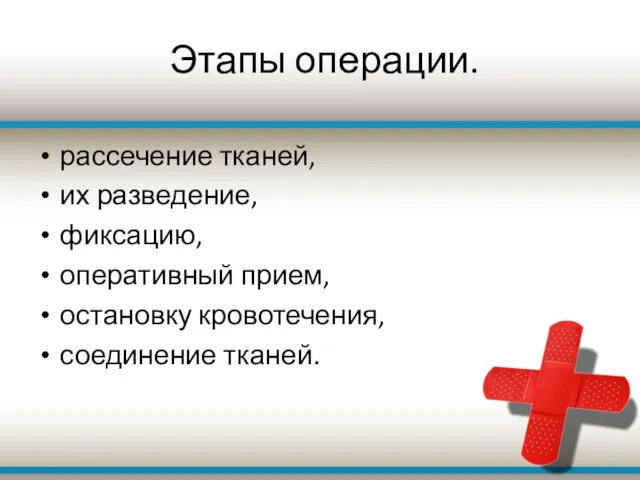 рассечение тканей, их разведение, фиксацию, оперативный прием, остановку кровотечения, соединение тканей. Этапы операции.