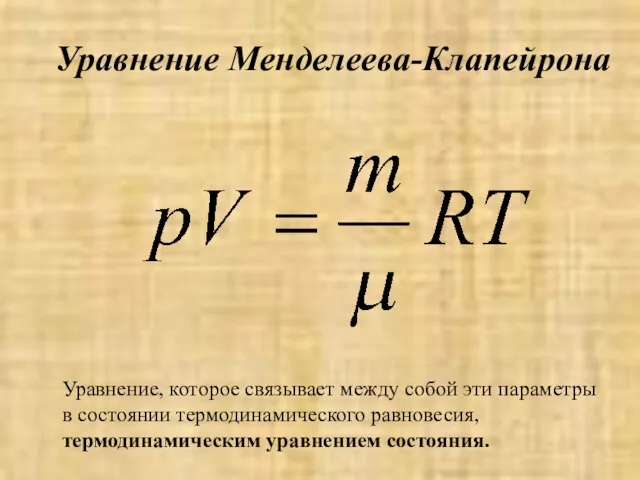 Уравнение Менделеева-Клапейрона Уравнение, которое связывает между собой эти параметры в состоянии термодинамического равновесия, термодинамическим уравнением состояния.