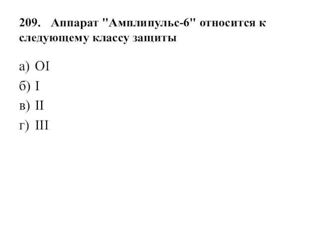 209. Аппарат "Амплипульс-6" относится к следующему классу защиты а) OI б) I в) II г) III