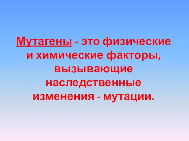 Мутагены - это физические и химические факторы, вызывающие наследственные изменения - мутации.