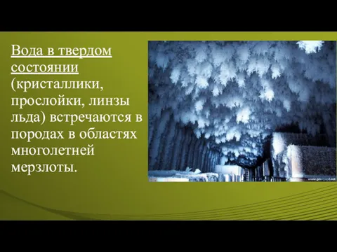 Вода в твердом состоянии (кристаллики, прослойки, линзы льда) встречаются в породах в областях многолетней мерзлоты.