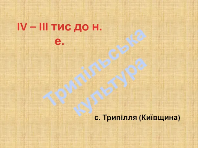 Трипільська культура с. Трипілля (Київщина) IV – III тис до н. е.