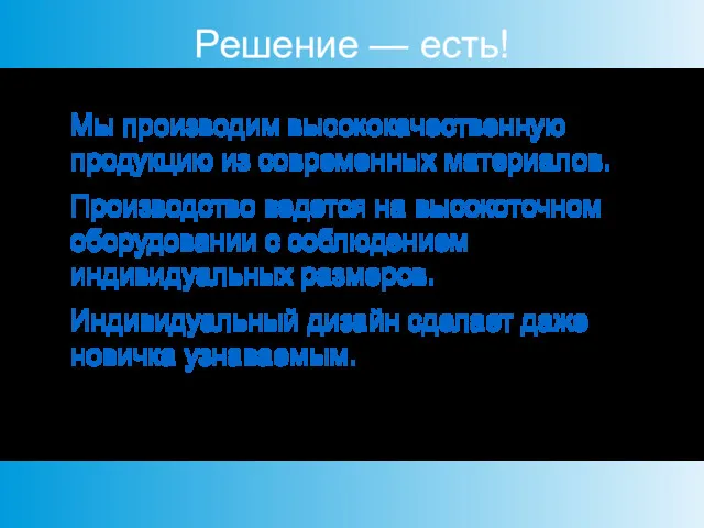 Решение — есть! Мы производим высококачественную продукцию из современных материалов.