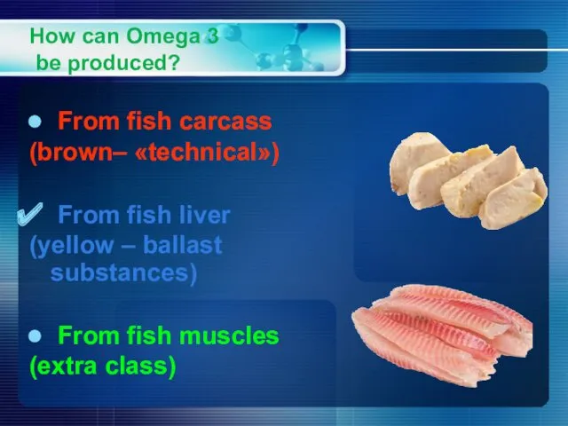 How can Omega 3 be produced? From fish carcass (brown– «technical») From fish