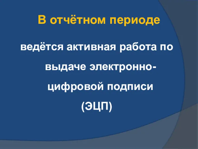 В отчётном периоде ведётся активная работа по выдаче электронно-цифровой подписи (ЭЦП)