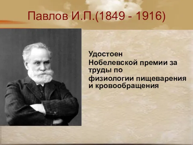 Павлов И.П.(1849 - 1916) Удостоен Нобелевской премии за труды по физиологии пищеварения и кровообращения