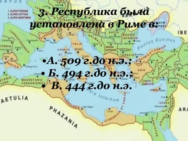 3. Республика была установлена в Риме в: А. 509 г.до н.э.; Б. 494