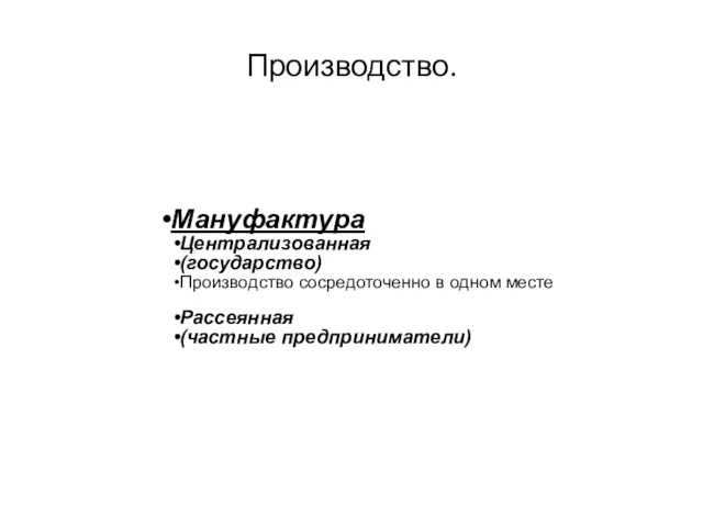 Производство. Мануфактура Централизованная (государство) Производство сосредоточенно в одном месте Рассеянная (частные предприниматели)