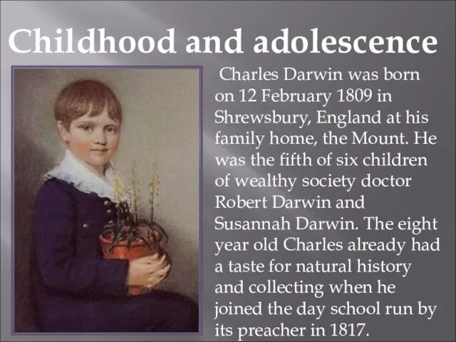 Childhood and adolescence Charles Darwin was born on 12 February