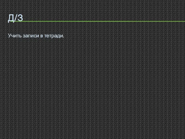 Д/З Учить записи в тетради.