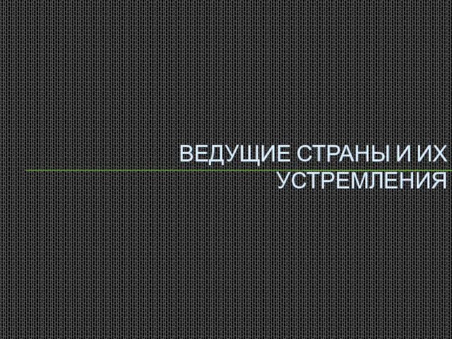 ВЕДУЩИЕ СТРАНЫ И ИХ УСТРЕМЛЕНИЯ