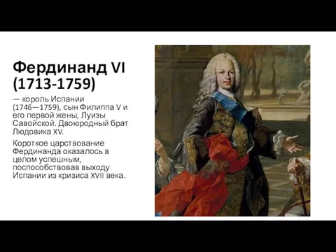 Фердинанд VI (1713-1759) — король Испании (1746—1759), сын Филиппа V