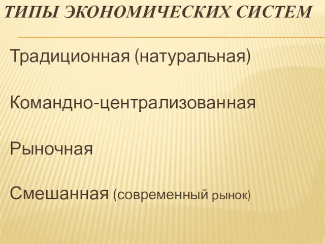 ТИПЫ ЭКОНОМИЧЕСКИХ СИСТЕМ Традиционная (натуральная) Командно-централизованная Рыночная Смешанная (современный рынок)