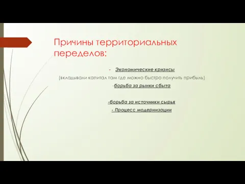 Причины территориальных переделов: Экономические кризисы (вкладывали капитал там где можно