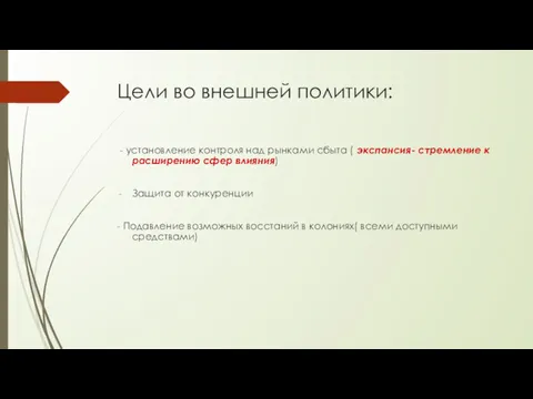 Цели во внешней политики: - установление контроля над рынками сбыта