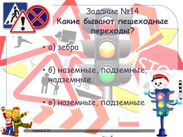 Задание №14 Какие бывают пешеходные переходы? а) зебра б) наземные, подземные, надземные в) наземные, подземные