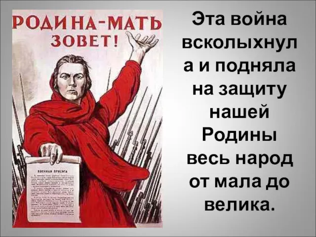 Эта война всколыхнула и подняла на защиту нашей Родины весь народ от мала до велика.