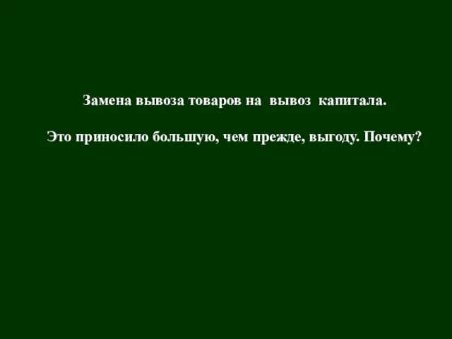 к.XVIII- н.XIXвв. капитал к.XIX- н.XXвв. Замена вывоза товаров на вывоз капитала. Это приносило