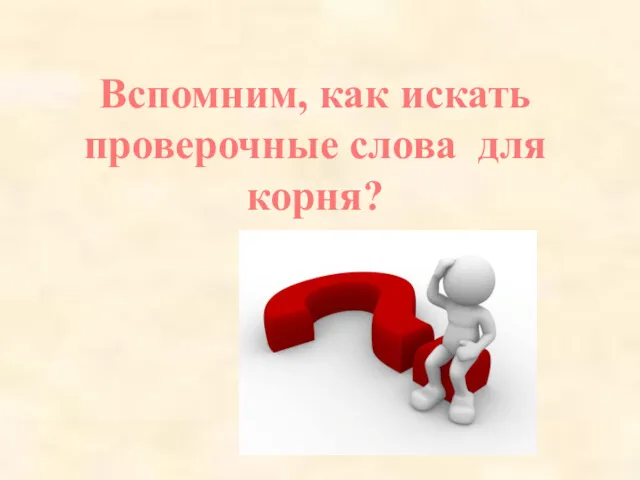 Вспомним, как искать проверочные слова для корня?