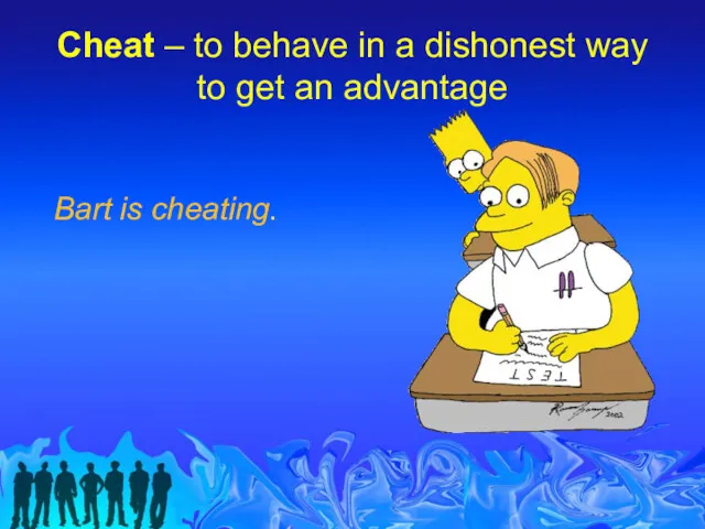 Cheat – to behave in a dishonest way to get an advantage Bart is cheating.