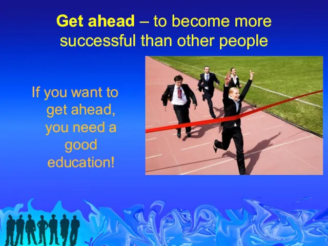 Get ahead – to become more successful than other people If you want