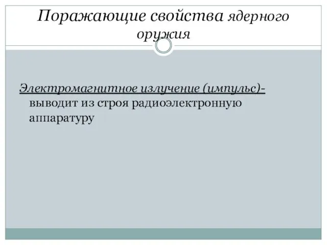 Поражающие свойства ядерного оружия Электромагнитное излучение (импульс)- выводит из строя радиоэлектронную аппаратуру